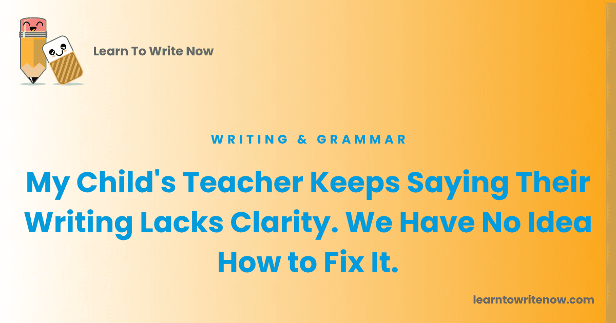 My Child's Teacher Keeps Saying Their Writing Lacks Clarity. We Have No Idea How to Fix It.